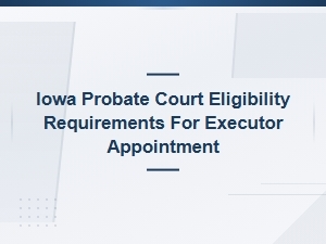 Who Qualifies as Executor in Iowa Probate Court