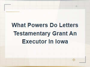 Powers Granted by Letters Testamentary in Iowa