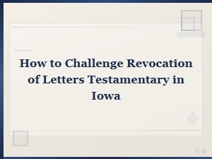 How to Challenge Revocation of Letters Testamentary in Iowa