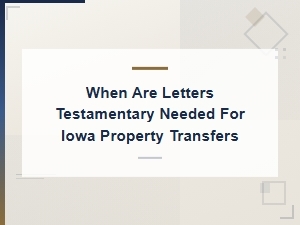 When Iowa Property Transfers Need Letters Testamentary